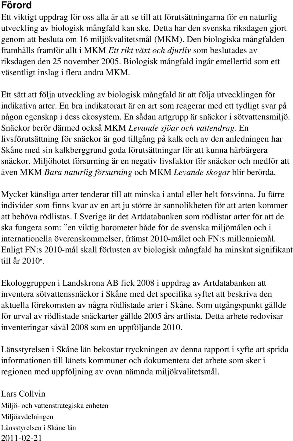 Den biologiska mångfalden framhålls framför allt i MKM Ett rikt växt och djurliv som beslutades av riksdagen den 25 november 25.