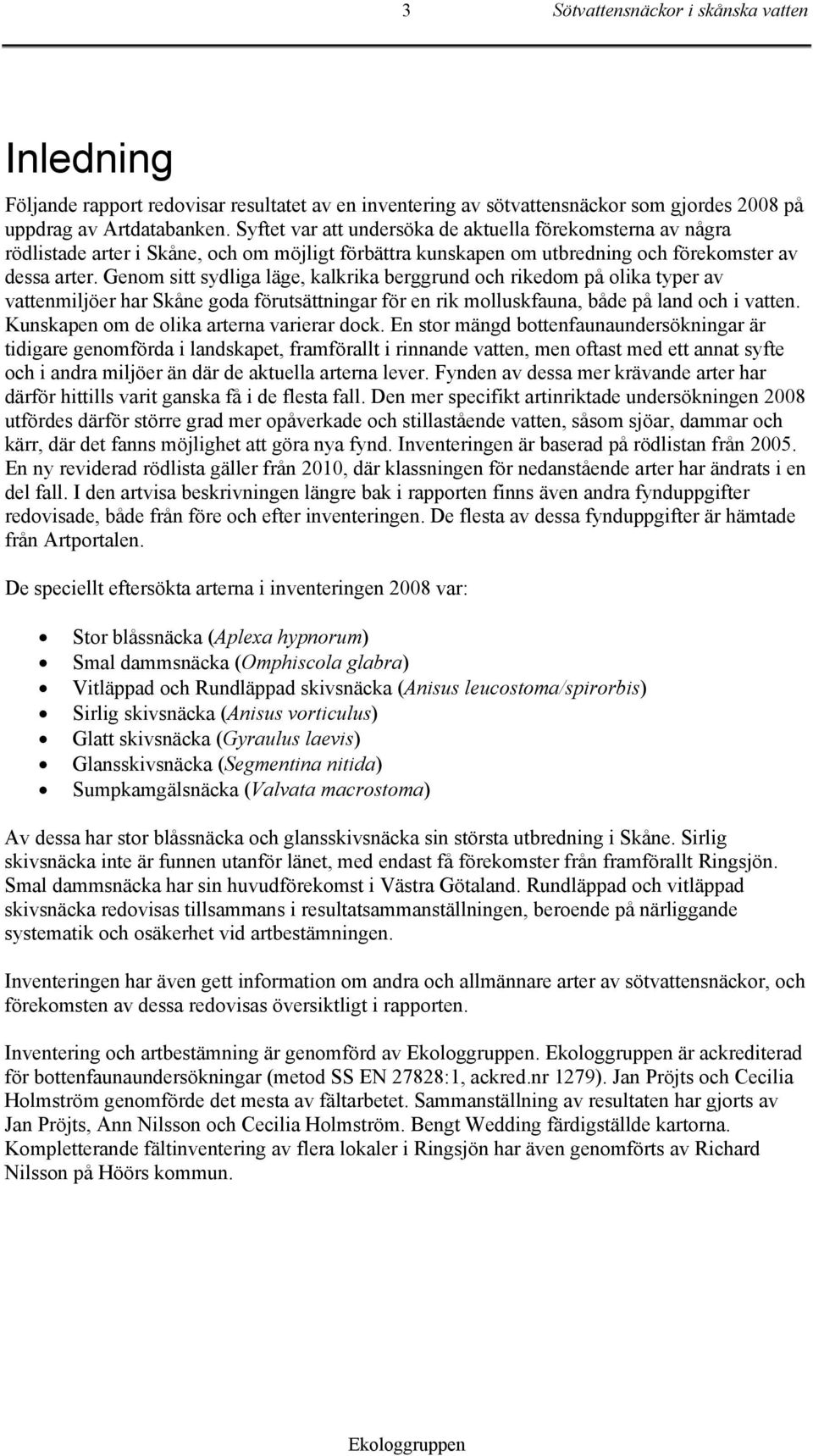 Genom sitt sydliga läge, kalkrika berggrund och rikedom på olika typer av vattenmiljöer har Skåne goda förutsättningar för en rik molluskfauna, både på land och i vatten.