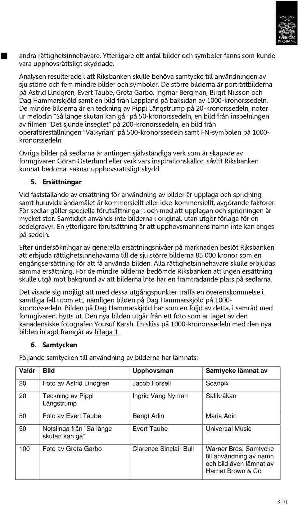 De större bilderna är porträttbilderna på Astrid Lindgren, Evert Taube, Greta Garbo, Ingmar Bergman, Birgit Nilsson och Dag Hammarskjöld samt en bild från Lappland på baksidan av 1000-kronorssedeln.