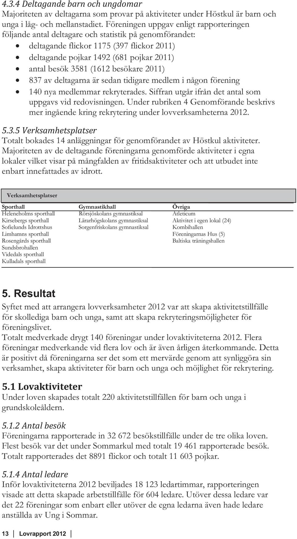(1612 besökare 2011) 837 av deltagarna är sedan tidigare medlem i någon förening 140 nya medlemmar rekryterades. Siffran utgår ifrån det antal som uppgavs vid redovisningen.
