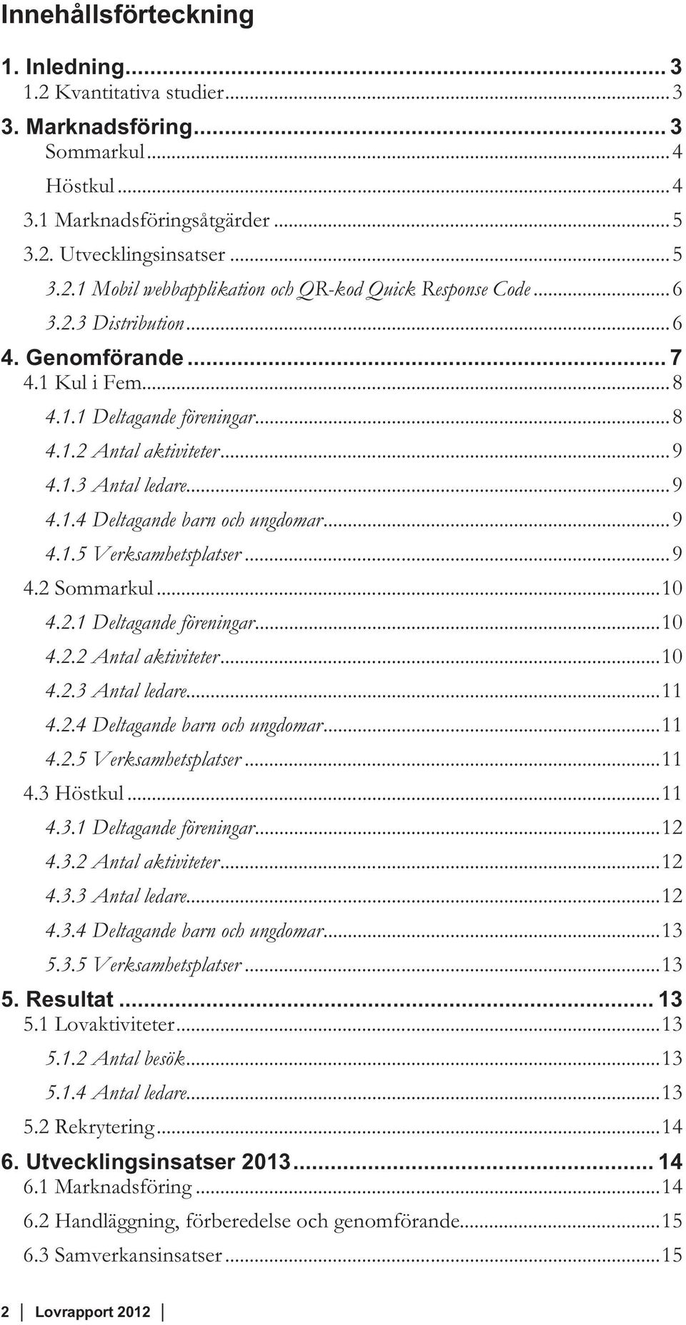 .. 9 4.2 Sommarkul... 10 4.2.1 Deltagande föreningar... 10 4.2.2 Antal aktiviteter... 10 4.2.3 Antal ledare... 11 4.2.4 Deltagande barn och ungdomar... 11 4.2.5 Verksamhetsplatser... 11 4.3 Höstkul.