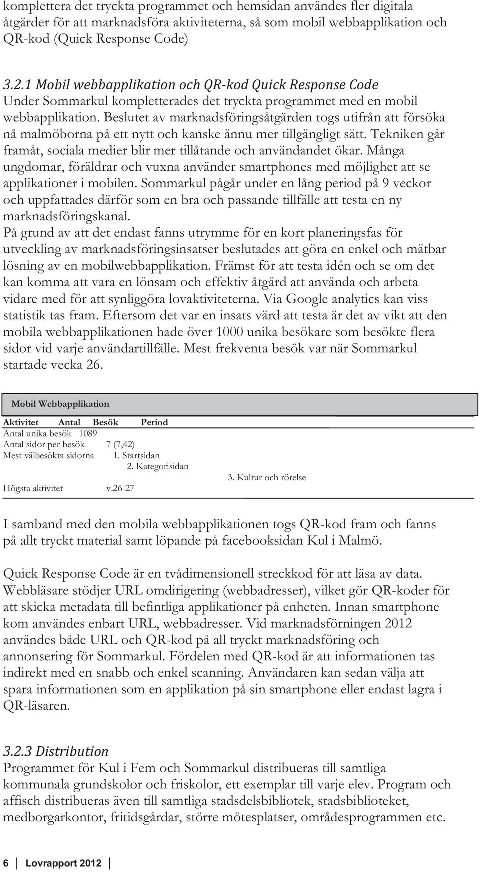Beslutet av marknadsföringsåtgärden togs utifrån att försöka nå malmöborna på ett nytt och kanske ännu mer tillgängligt sätt.