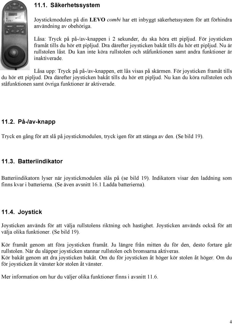 Du kan inte köra rullstolen och ståfunktionen samt andra funktioner är inaktiverade. Låsa upp: Tryck på på-/av-knappen, ett lås visas på skärmen. För joysticken framåt tills du hör ett pipljud.