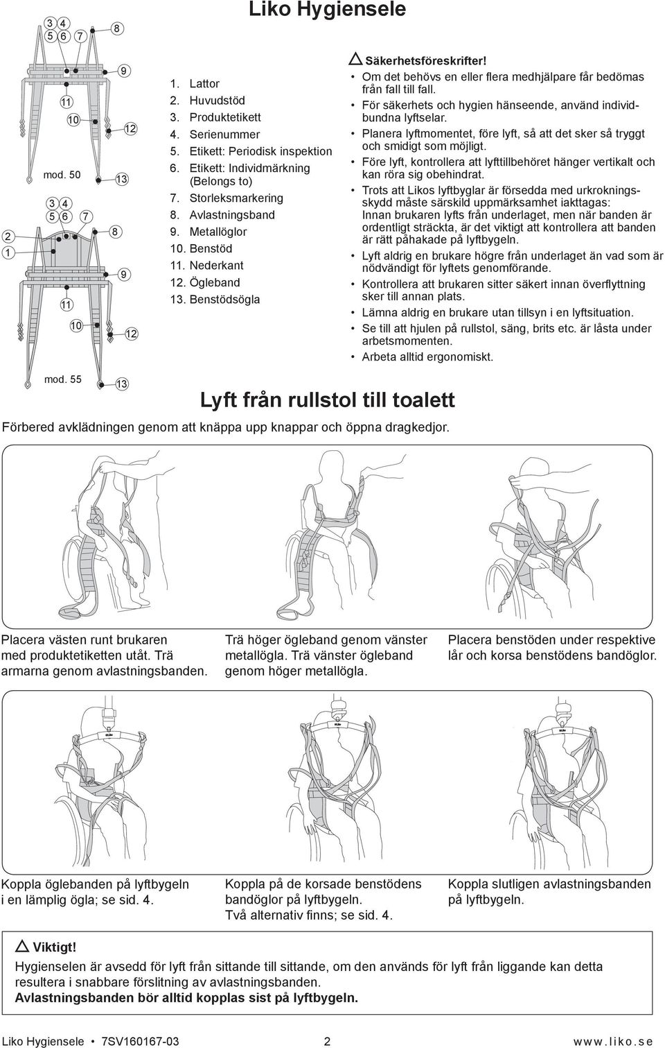 Om det behövs en eller flera medhjälpare får bedömas från fall till fall. För säkerhets och hygien hänseende, använd individbundna lyftselar.