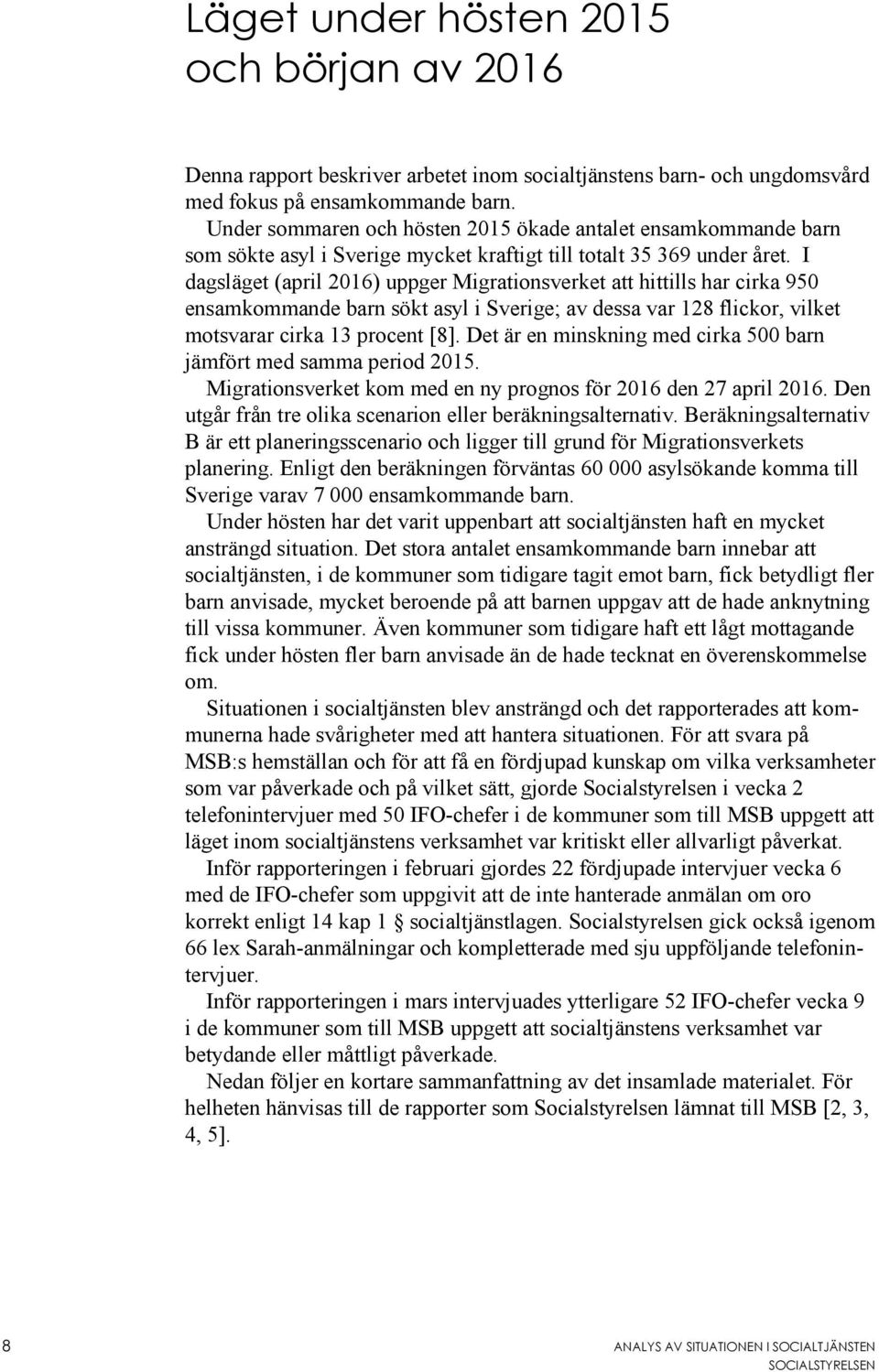 I dagsläget (april 2016) uppger Migrationsverket att hittills har cirka 950 ensamkommande barn sökt asyl i Sverige; av dessa var 128 flickor, vilket motsvarar cirka 13 procent [8].