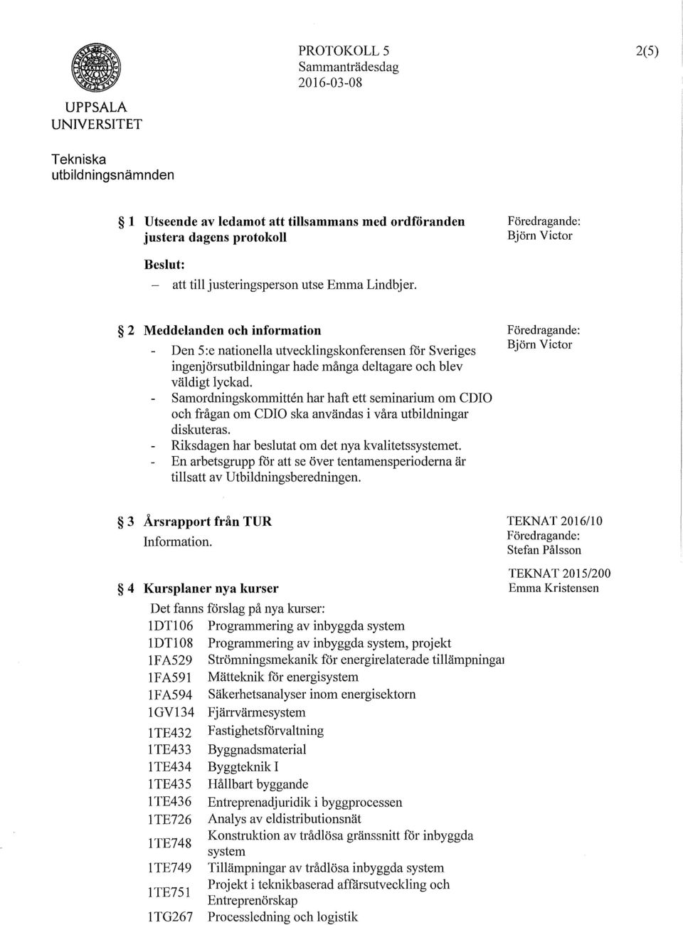 Samordningskommitten har haft ett seminarium om CDIO och frågan om CDIO ska användas i våra utbildningar diskuteras. Riksdagen har beslutat om det nya kvalitetssystemet.