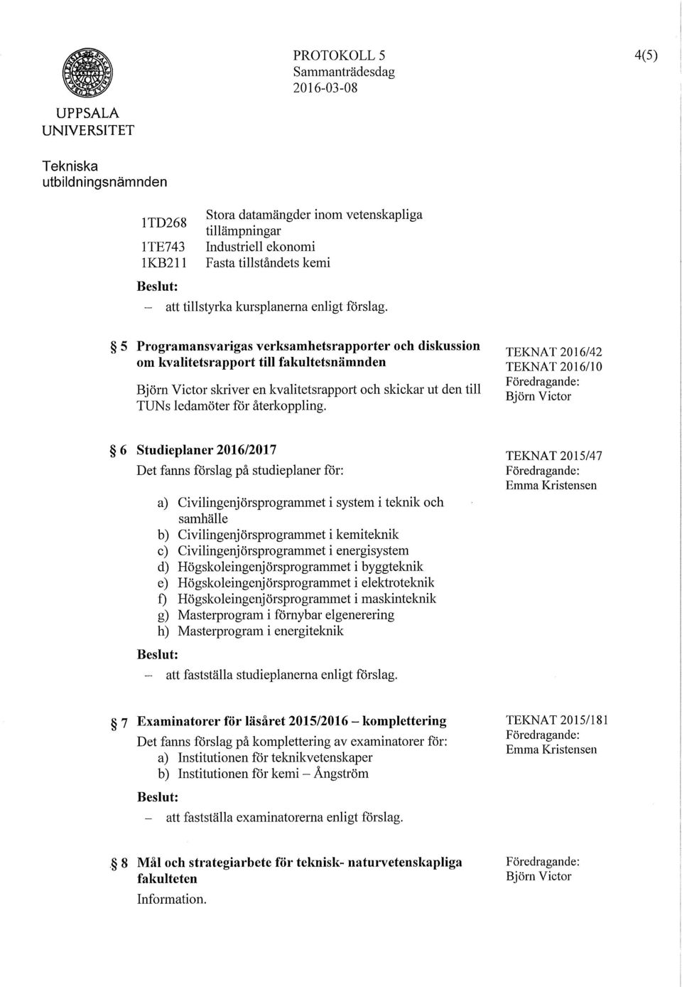 TEKNAT 2016/42 TEKNAT 2016/10 6 Studieplaner 2016/2017 Det fanns förslag på studieplaner för: a) Civilingenjörsprogrammet i system i teknik och samhälle b) Civilingenjörsprogrammet i kemiteknik c)