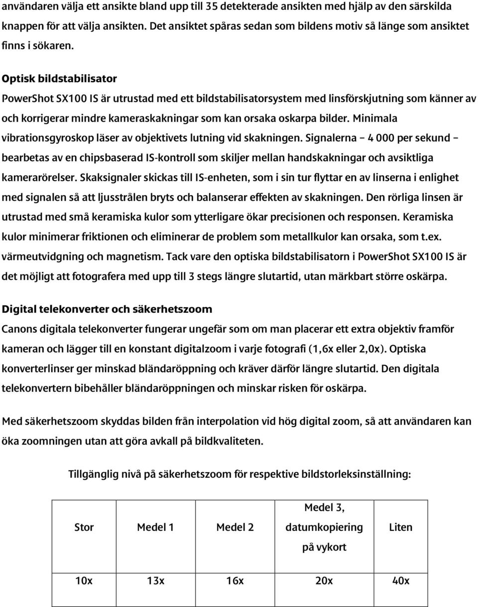 Optisk bildstabilisator PowerShot SX100 IS är utrustad med ett bildstabilisatorsystem med linsförskjutning som känner av och korrigerar mindre kameraskakningar som kan orsaka oskarpa bilder.