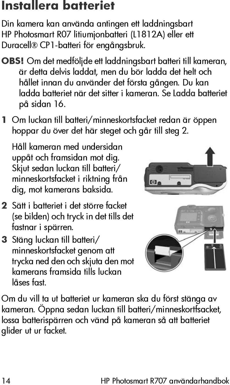 Du kan ladda batteriet när det sitter i kameran. Se Ladda batteriet på sidan 16. 1 Om luckan till batteri/minneskortsfacket redan är öppen hoppar du över det här steget och går till steg 2.