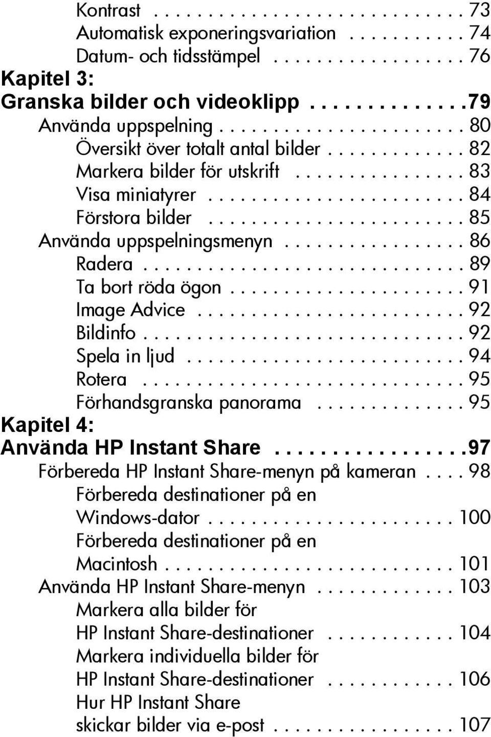 ....................... 85 Använda uppspelningsmenyn................. 86 Radera.............................. 89 Ta bort röda ögon...................... 91 Image Advice......................... 92 Bildinfo.