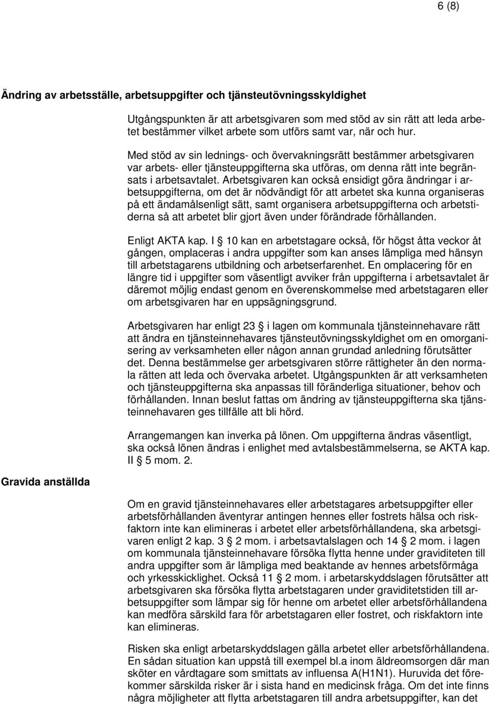 Med stöd av sin lednings- och övervakningsrätt bestämmer arbetsgivaren var arbets- eller tjänsteuppgifterna ska utföras, om denna rätt inte begränsats i arbetsavtalet.