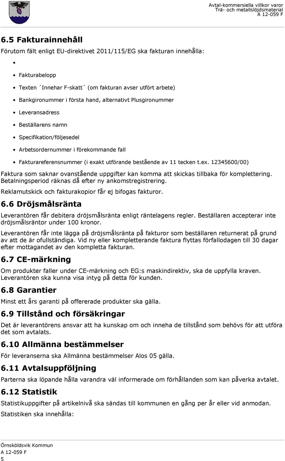 kt utförande bestående av 11 tecken t.ex. 12345600/00) Faktura som saknar ovanstående uppgifter kan komma att skickas tillbaka för komplettering.