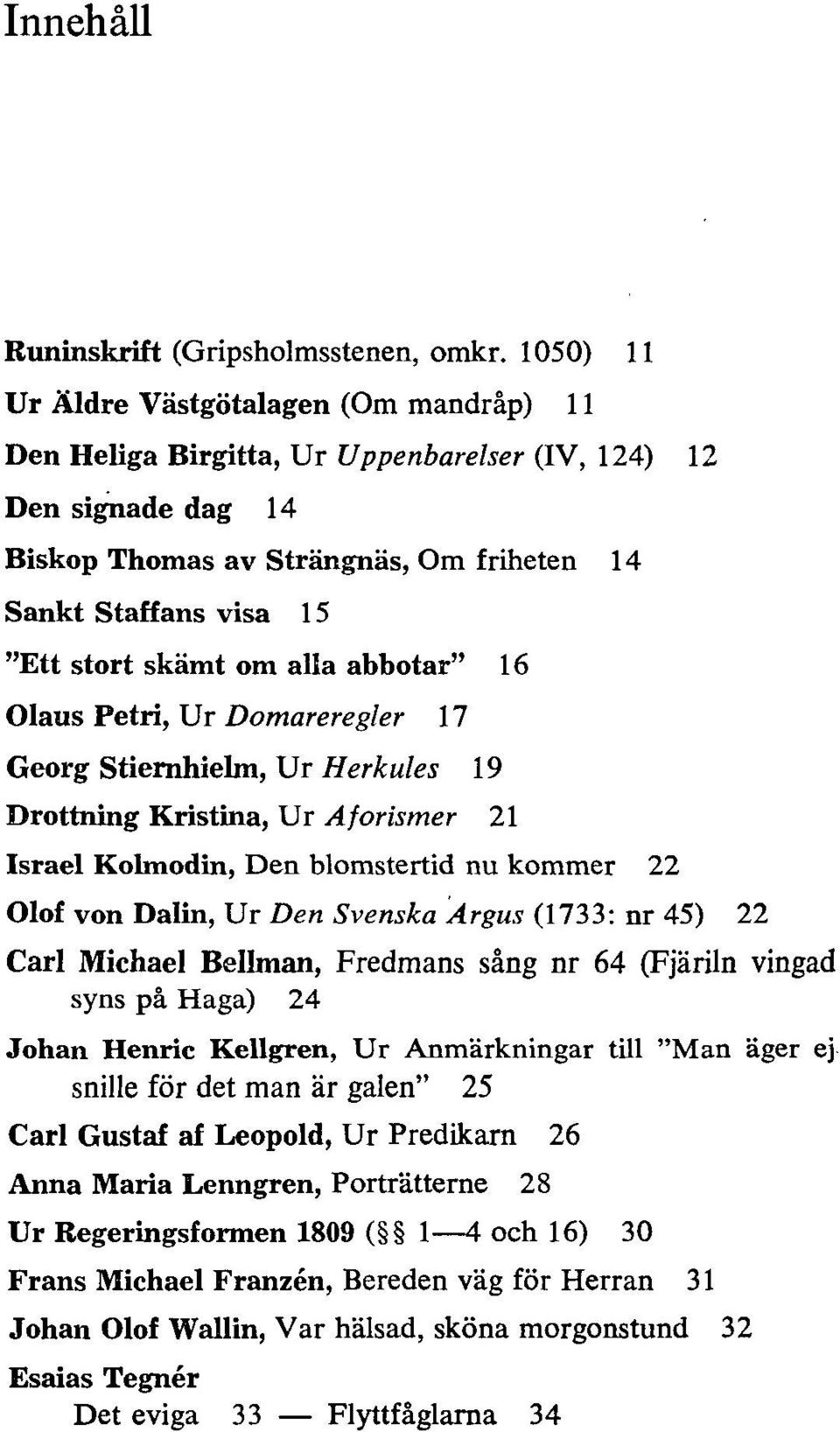 skämt om alla abbotar" 16 Olaus Petri, Ur Domareregler 17 Georg Stiernhielm, Ur Herkules 19 Drottning Kristina, Ur A forismer 21 Israel Kolmodin, Den blomstertid nu kommer 22 Olof von Dalin, Ur Den