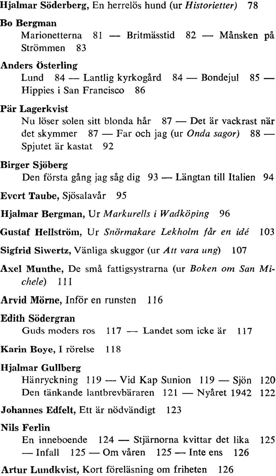 Längtan till Italien 94 Evert Taube, Sjösalavår 95 Hjalmar Bergman, Ur Markurells i Wadköping 96 Gustaf Hellström, Ur Snörmakare Lekholm får en idé 103 Sigfrid Siwertz, Vänliga skuggor (ur Att vara