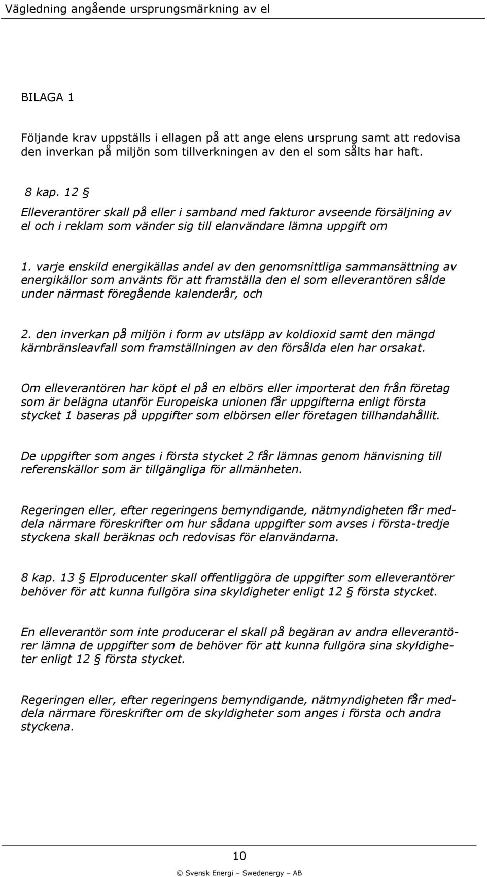 varje enskild energikällas andel av den genomsnittliga sammansättning av energikällor som använts för att framställa den el som elleverantören sålde under närmast föregående kalenderår, och 2.