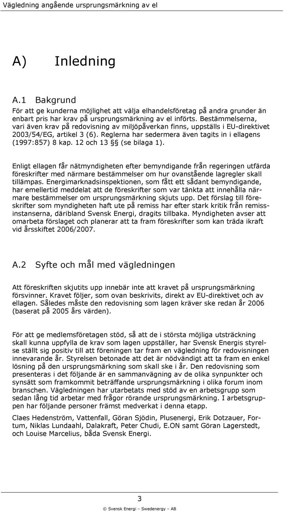 12 och 13 (se bilaga 1). Enligt ellagen får nätmyndigheten efter bemyndigande från regeringen utfärda föreskrifter med närmare bestämmelser om hur ovanstående lagregler skall tillämpas.