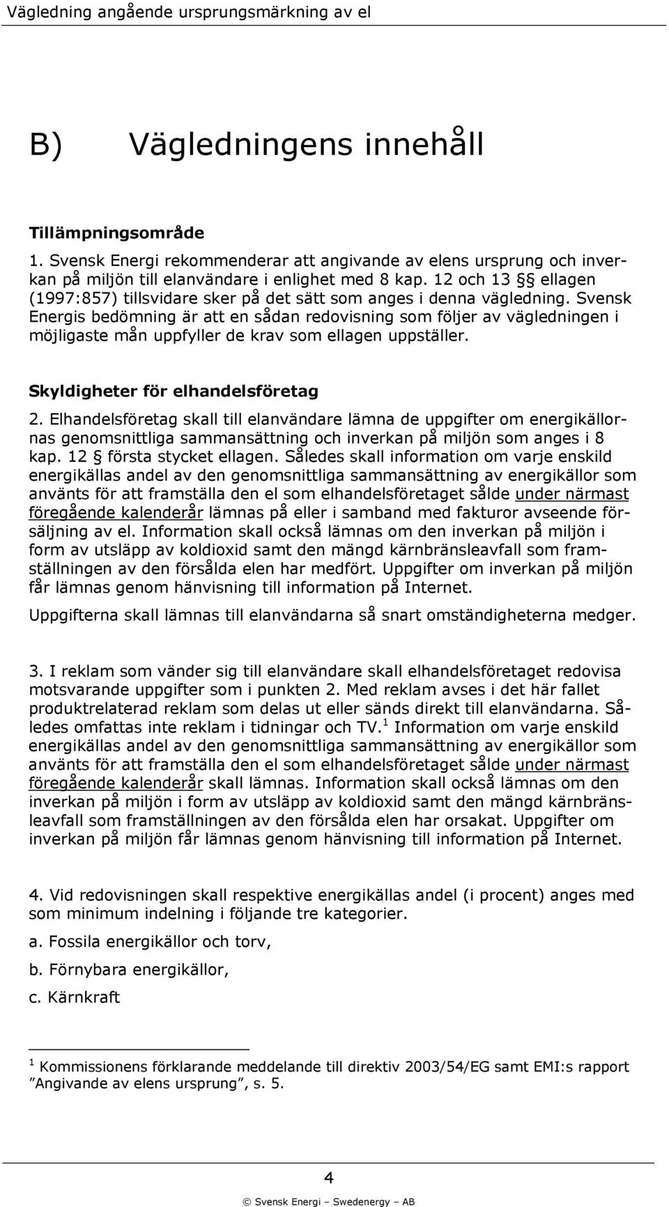 Svensk Energis bedömning är att en sådan redovisning som följer av vägledningen i möjligaste mån uppfyller de krav som ellagen uppställer. Skyldigheter för elhandelsföretag 2.