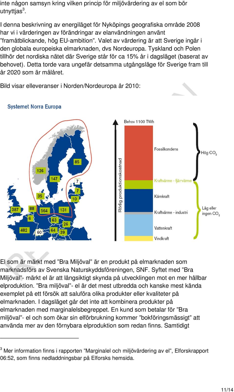 Valet av värdering är att Sverige ingår i den globala europeiska elmarknaden, dvs Nordeuropa.