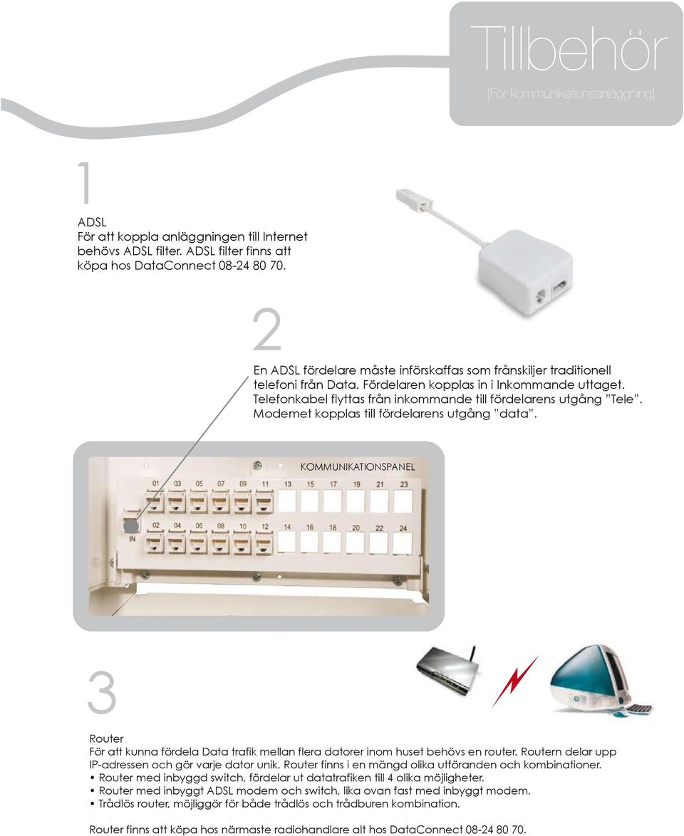 Modemet kopplas till fördelarens utgång data. 3 Router För att kunna fördela Data trafik mellan flera datorer inom huset behövs en router. Routern delar upp IP-adressen och gör varje dator unik.