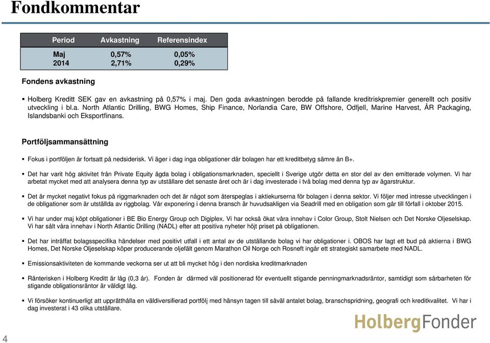 Portföljsammansättning Fokus i portföljen är fortsatt på nedsiderisk. Vi äger i dag inga obligationer där bolagen har ett kreditbetyg sämre än B+.