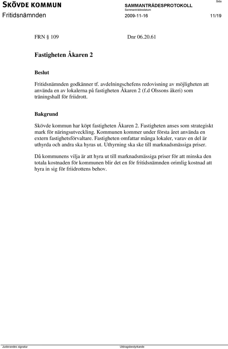 Skövde kommun har köpt fastigheten Åkaren 2. Fastigheten anses som strategiskt mark för näringsutveckling. Kommunen kommer under första året använda en extern fastighetsförvaltare.