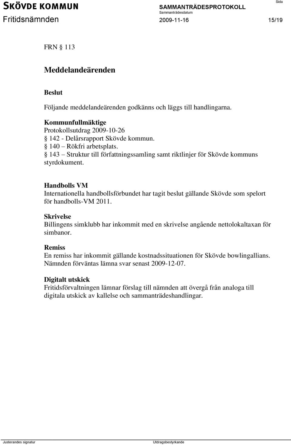 Handbolls VM Internationella handbollsförbundet har tagit beslut gällande Skövde som spelort för handbolls-vm 2011.