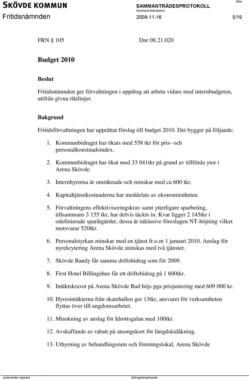 3. Internhyrorna är omräknade och minskar med ca 600 tkr. 4. Kapitaltjänstkostnaderna har meddelats av ekonomienheten. 5.