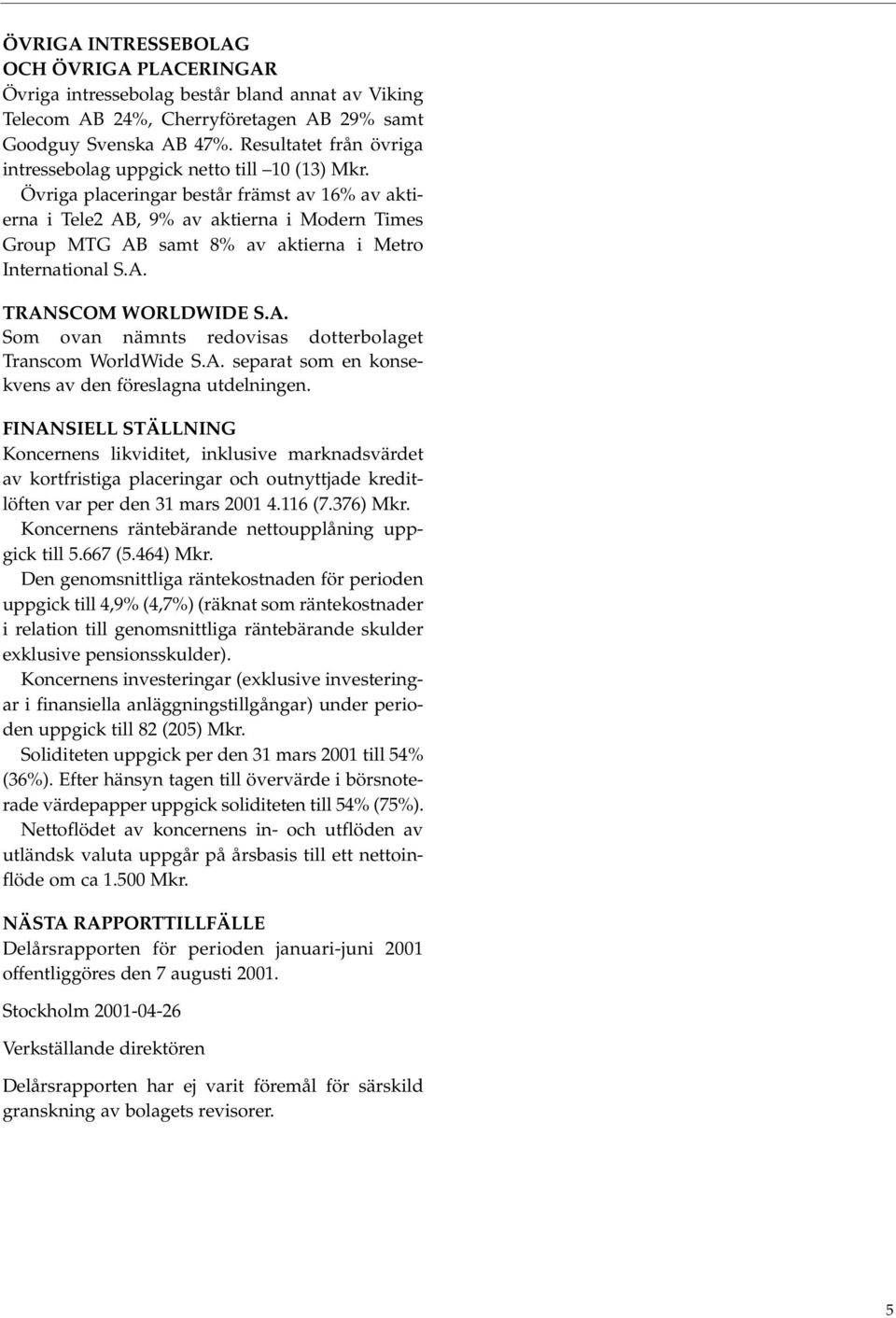 Övriga placeringar består främst av 16% av aktierna i Tele2 AB, 9% av aktierna i Modern Times Group MTG AB samt 8% av aktierna i Metro International S.A. TRANSCOM WORLDWIDE S.A. Som ovan nämnts redovisas dotterbolaget Transcom WorldWide S.