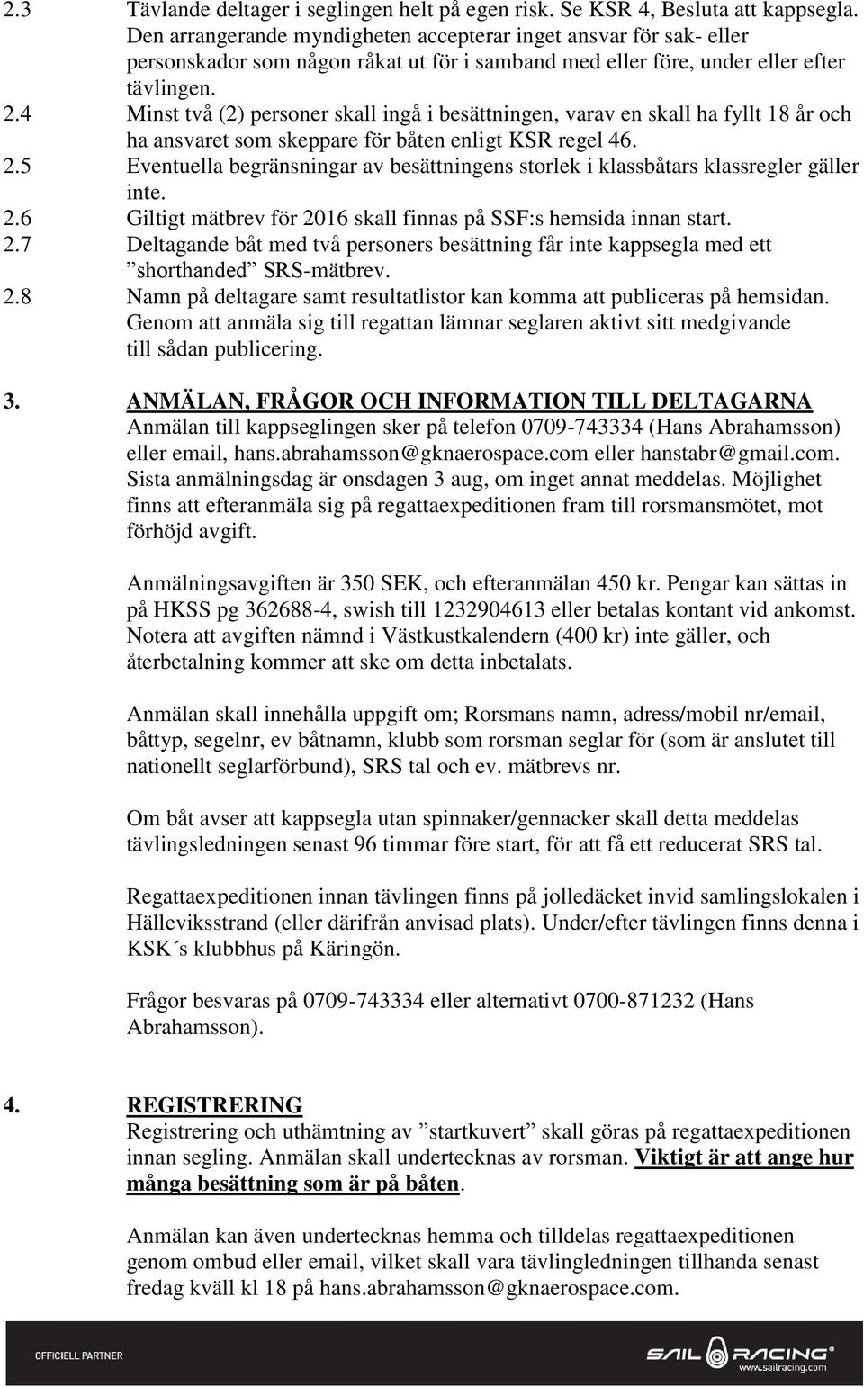 4 Minst två (2) personer skall ingå i besättningen, varav en skall ha fyllt 18 år och ha ansvaret som skeppare för båten enligt KSR regel 46. 2.