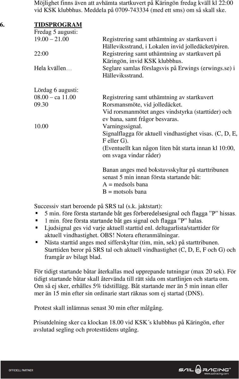 Hela kvällen Seglare samlas förslagsvis på Erwings (erwings.se) i Hälleviksstrand. Lördag 6 augusti: 08.00 ca 11.00 Registrering samt uthämtning av startkuvert 09.30 Rorsmansmöte, vid jolledäcket.