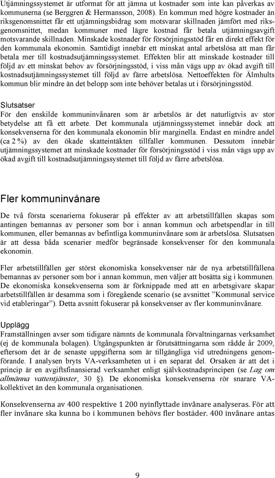 motsvarande skillnaden. Minskade kostnader för försörjningsstöd får en direkt effekt för den kommunala ekonomin.