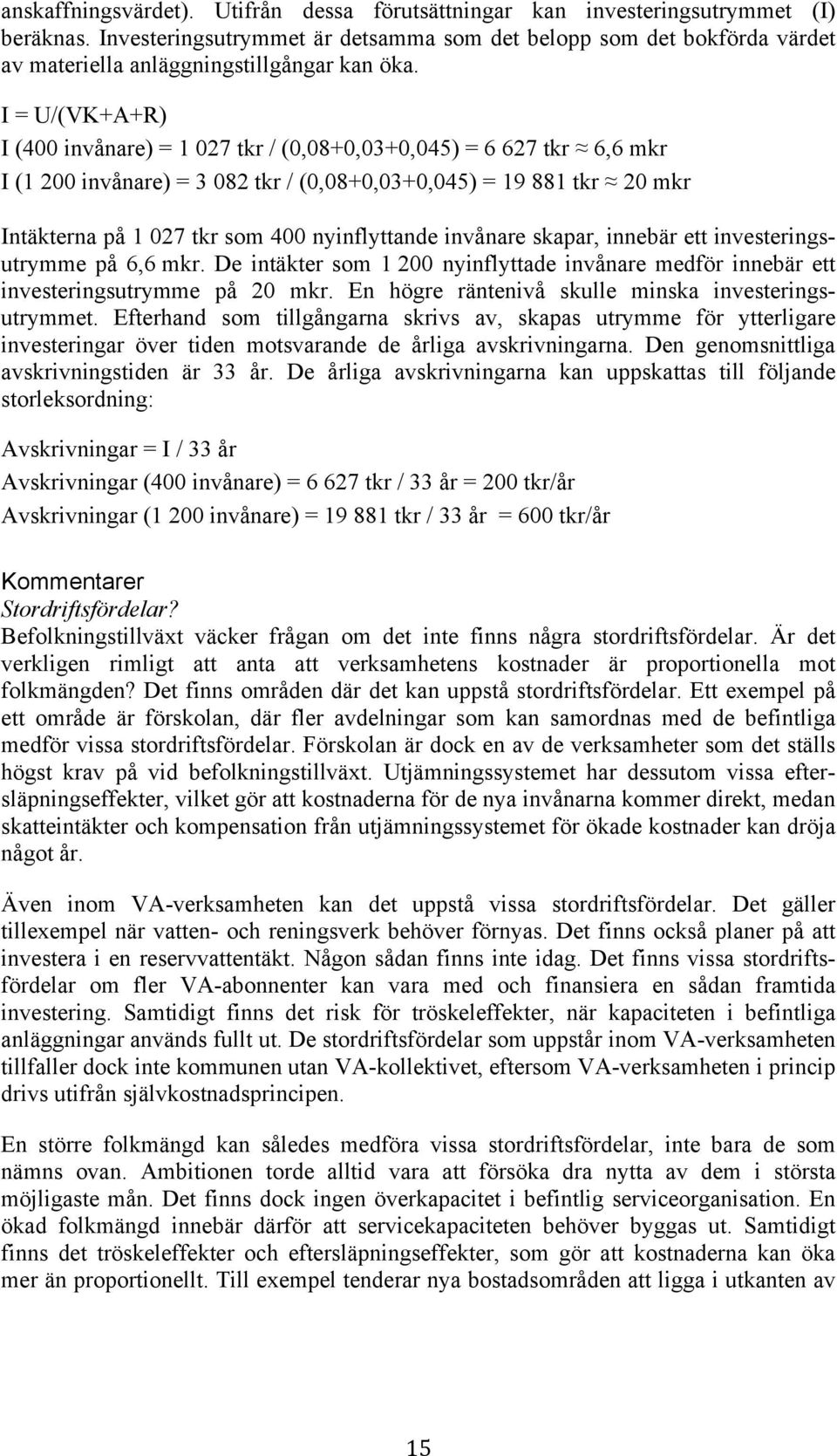 I = U/(VK+A+R) I (400 invånare) = 1 027 tkr / (0,08+0,03+0,045) = 6 627 tkr 6,6 mkr I (1 200 invånare) = 3 082 tkr / (0,08+0,03+0,045) = 19 881 tkr 20 mkr Intäkterna på 1 027 tkr som 400