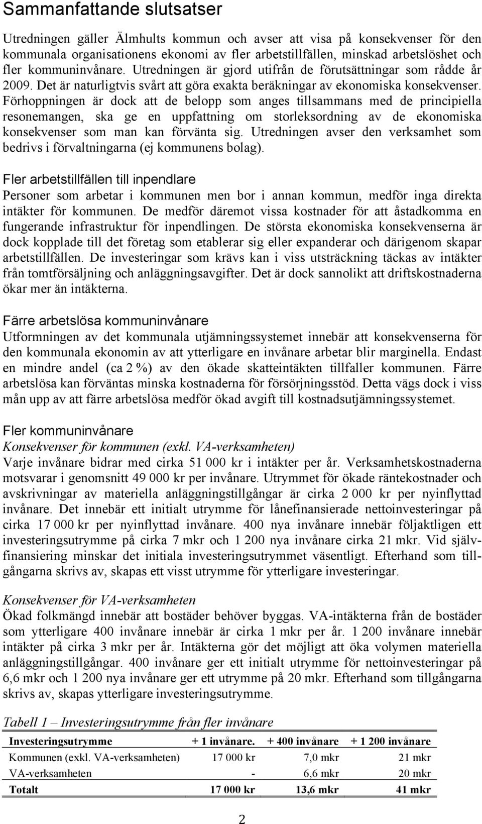 Förhoppningen är dock att de belopp som anges tillsammans med de principiella resonemangen, ska ge en uppfattning om storleksordning av de ekonomiska konsekvenser som man kan förvänta sig.