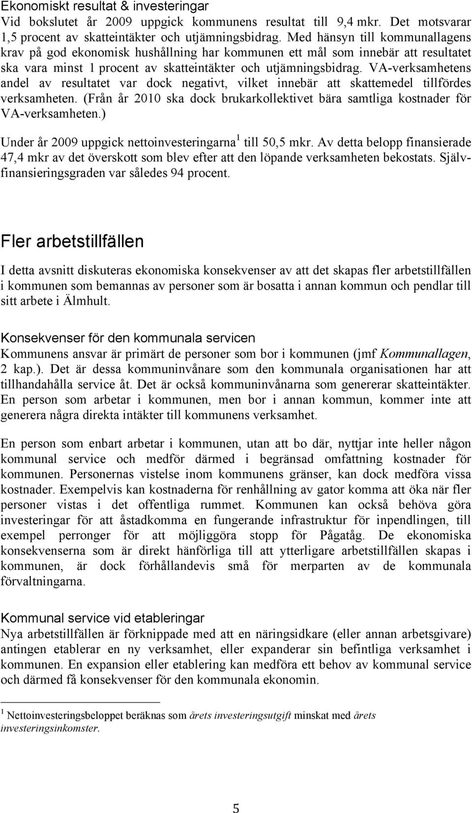 VA-verksamhetens andel av resultatet var dock negativt, vilket innebär att skattemedel tillfördes verksamheten. (Från år 2010 ska dock brukarkollektivet bära samtliga kostnader för VA-verksamheten.