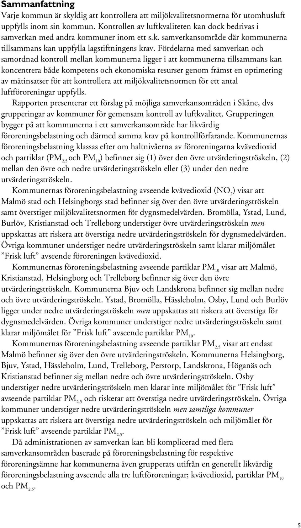 Fördelarna med samverkan och samordnad kontroll mellan kommunerna ligger i att kommunerna tillsammans kan koncentrera både kompetens och ekonomiska resurser genom främst en optimering av mätinsatser