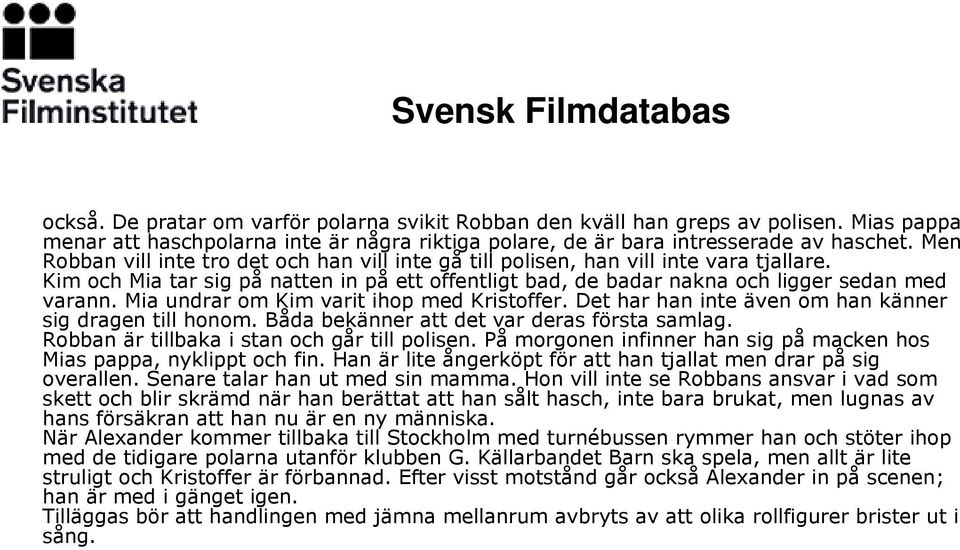 Mia undrar om Kim varit ihop med Kristoffer. Det har han inte även om han känner sig dragen till honom. Båda bekänner att det var deras första samlag. Robban är tillbaka i stan och går till polisen.