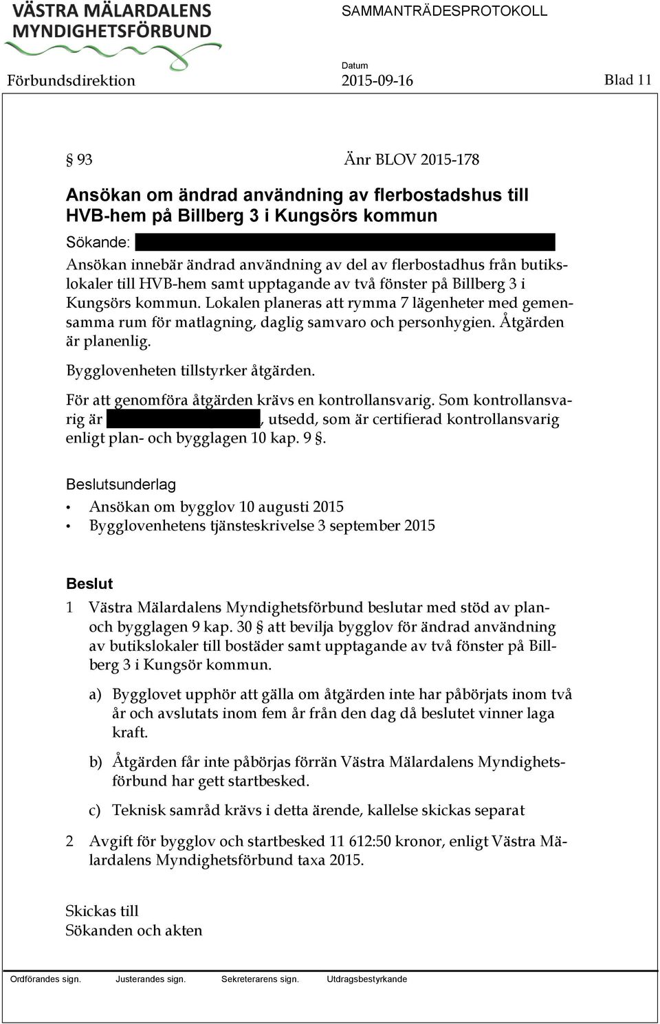 Lokalen planeras att rymma 7 lägenheter med gemensamma rum för matlagning, daglig samvaro och personhygien. Åtgärden är planenlig. Bygglovenheten tillstyrker åtgärden.