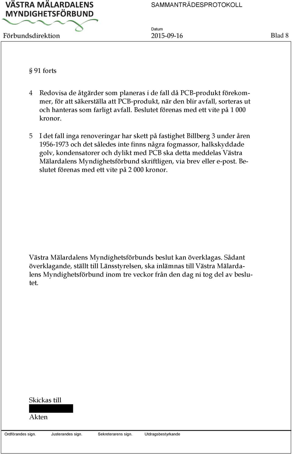 5 I det fall inga renoveringar har skett på fastighet Billberg 3 under åren 1956-1973 och det således inte finns några fogmassor, halkskyddade golv, kondensatorer och dylikt med PCB ska detta