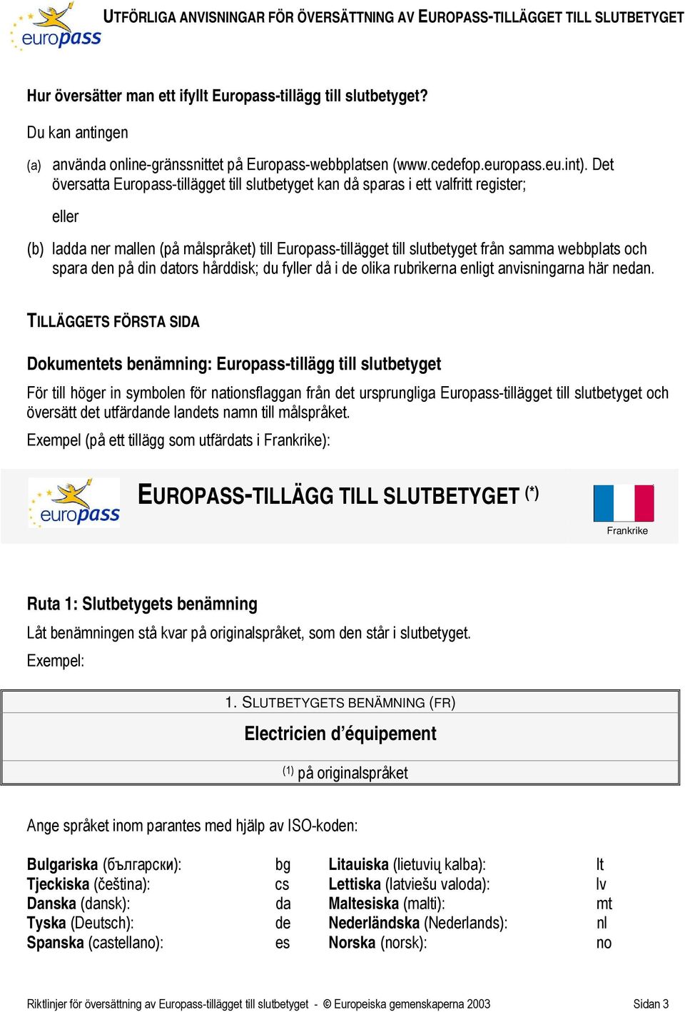 Det översatta Europass-tillägget till slutbetyget kan då sparas i ett valfritt register; eller (b) ladda ner mallen (på målspråket) till Europass-tillägget till slutbetyget från samma webbplats och