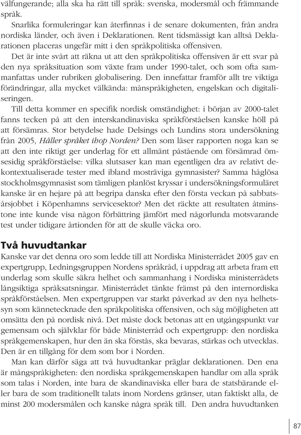 Det är inte svårt att räkna ut att den språkpolitiska offensiven är ett svar på den nya språksituation som växte fram under 1990-talet, och som ofta sammanfattas under rubriken globalisering.