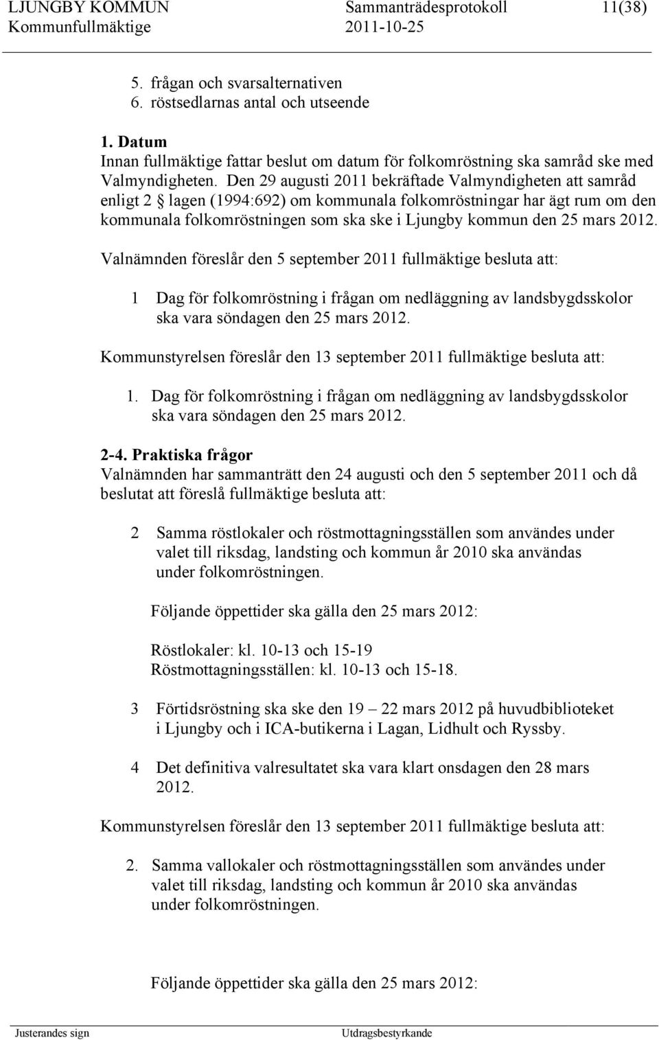 Den 29 augusti 2011 bekräftade Valmyndigheten att samråd enligt 2 lagen (1994:692) om kommunala folkomröstningar har ägt rum om den kommunala folkomröstningen som ska ske i Ljungby kommun den 25 mars