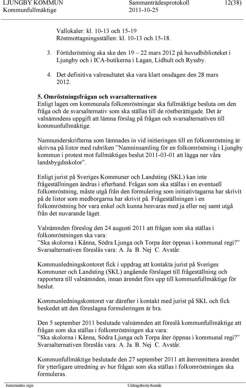 Omröstningsfrågan och svarsalternativen Enligt lagen om kommunala folkomröstningar ska fullmäktige besluta om den fråga och de svarsalternativ som ska ställas till de röstberättigade.