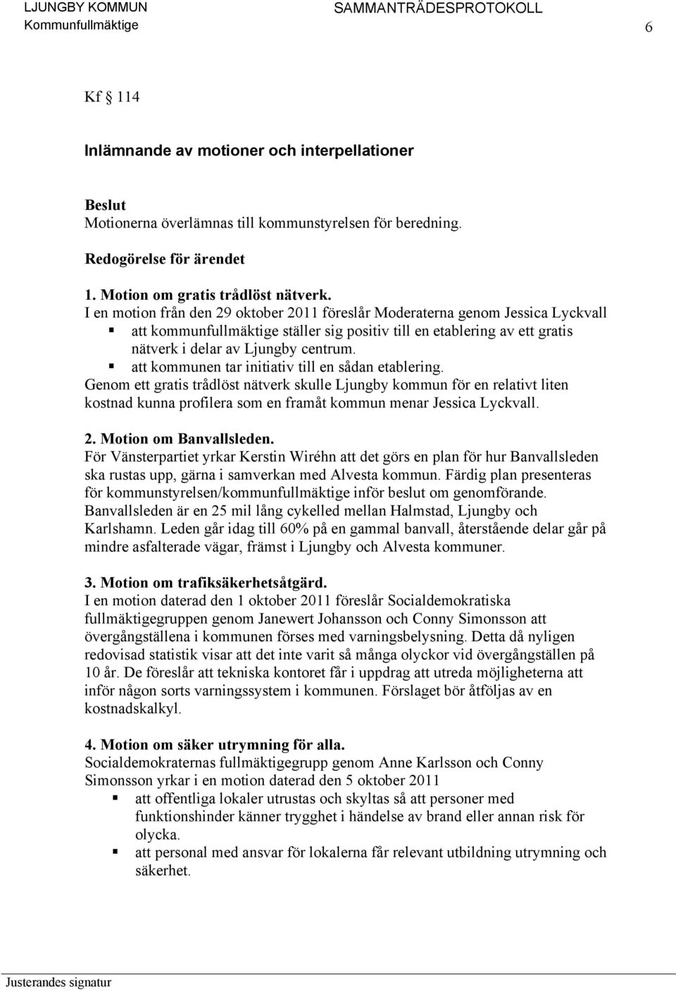 I en motion från den 29 oktober 2011 föreslår Moderaterna genom Jessica Lyckvall att kommunfullmäktige ställer sig positiv till en etablering av ett gratis nätverk i delar av Ljungby centrum.