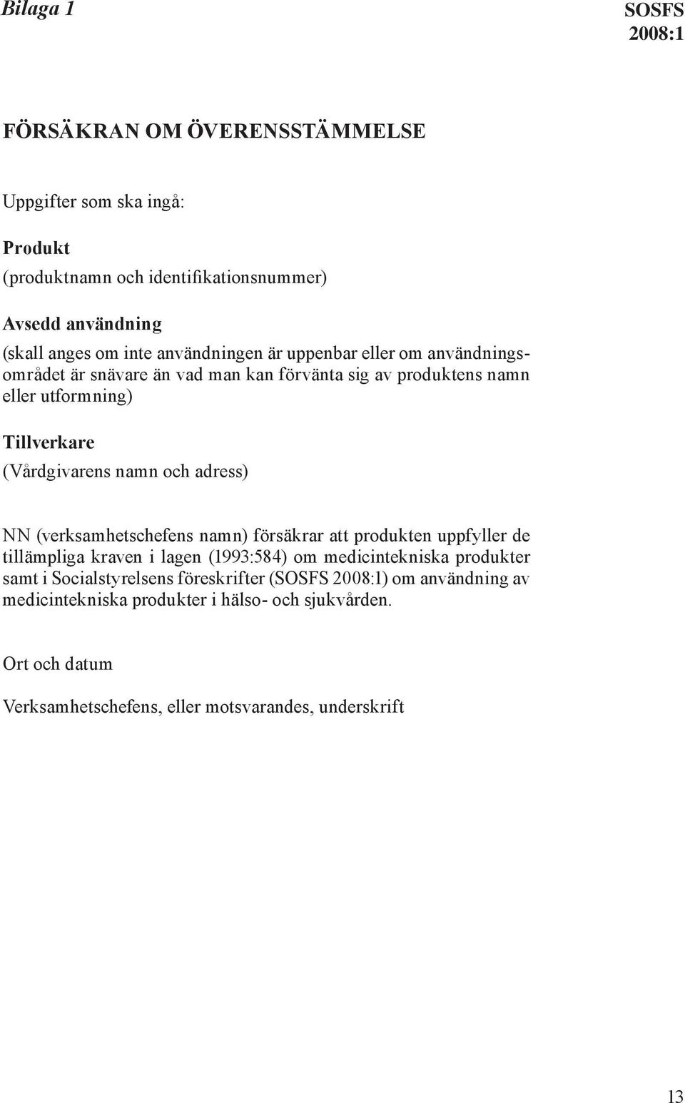 adress) NN (verksamhetschefens namn) försäkrar att produkten uppfyller de tillämpliga kraven i lagen (1993:584) om medicintekniska produkter samt i