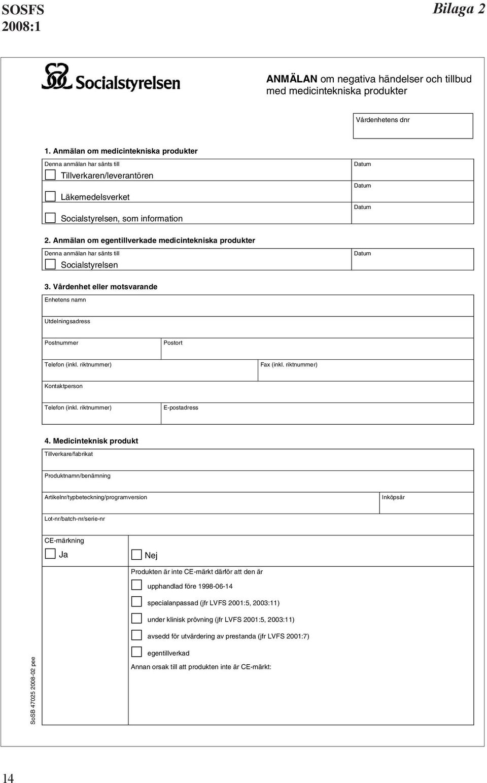 Anmälan om egentillverkade medicintekniska produkter Denna anmälan har sänts till Socialstyrelsen Datum 3. Vårdenhet eller motsvarande Enhetens namn Utdelningsadress Postnummer Postort Telefon (inkl.