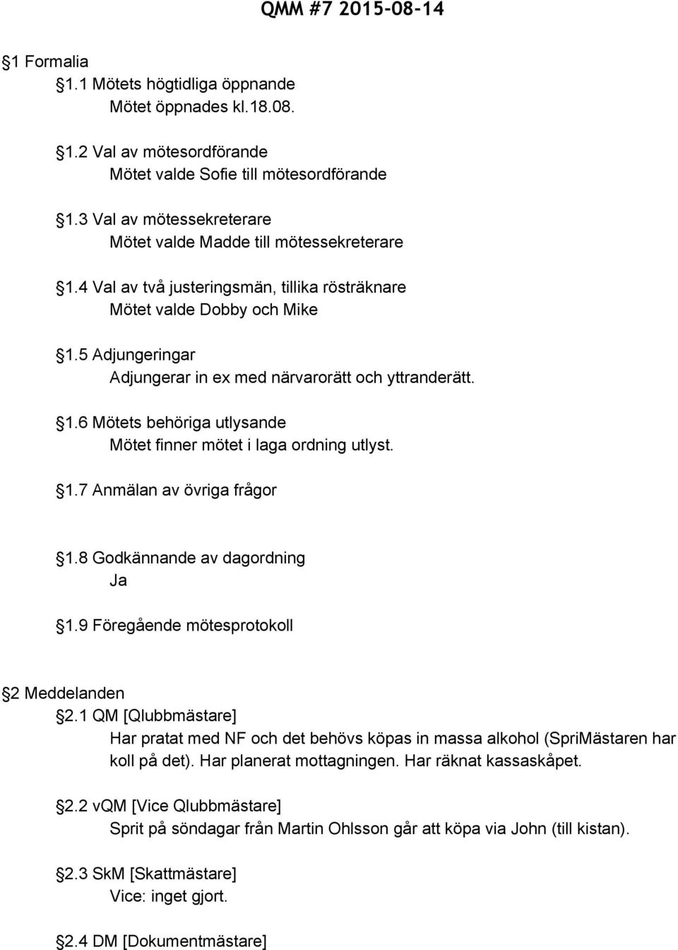 5 Adjungeringar Adjungerar in ex med närvarorätt och yttranderätt. 1.6 Mötets behöriga utlysande Mötet finner mötet i laga ordning utlyst. 1.7 Anmälan av övriga frågor 1.