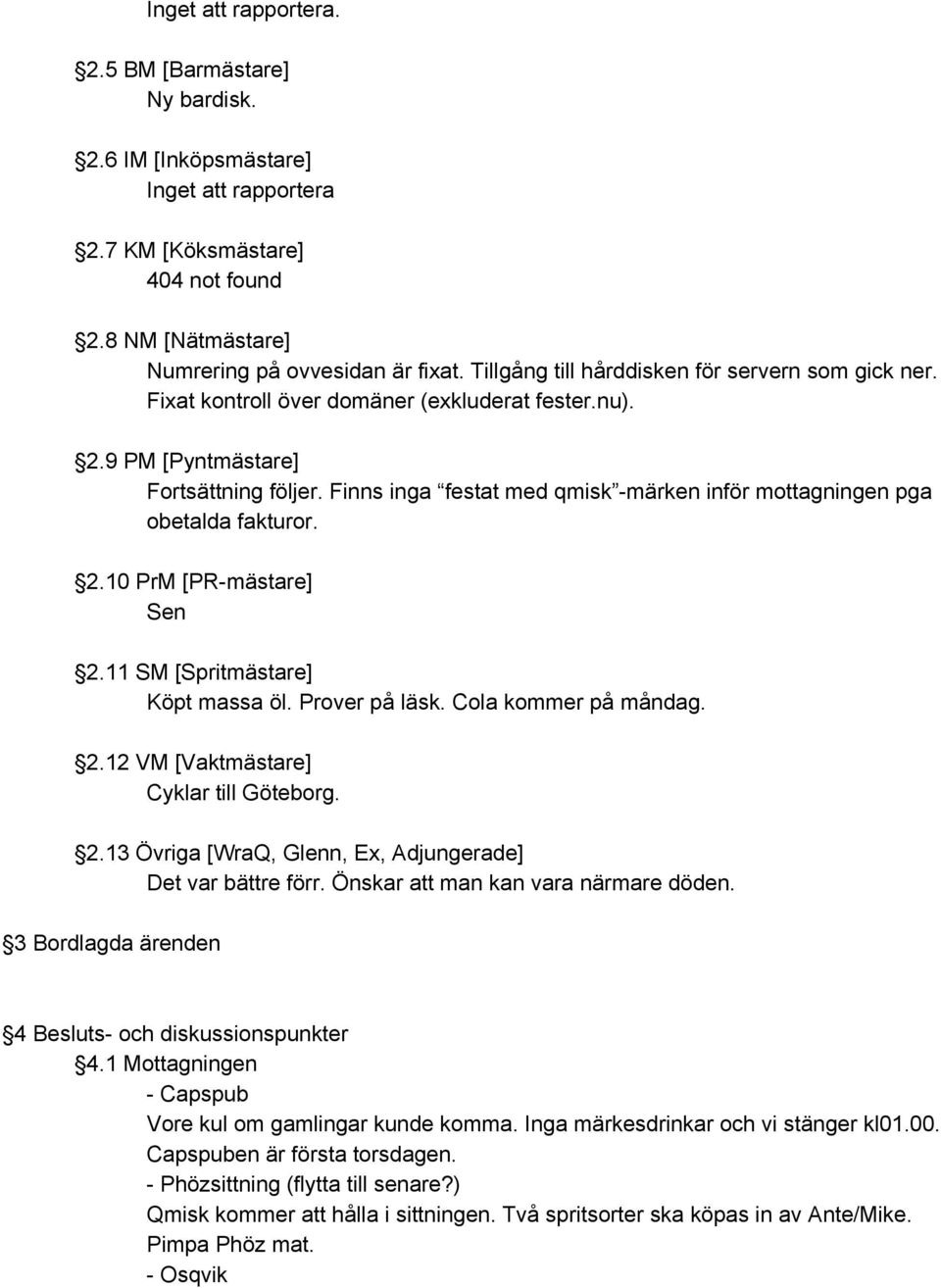 Finns inga festat med qmisk märken inför mottagningen pga obetalda fakturor. 2.10 PrM [PR mästare] Sen 2.11 SM [Spritmästare] Köpt massa öl. Prover på läsk. Cola kommer på måndag. 2.12 VM [Vaktmästare] Cyklar till Göteborg.