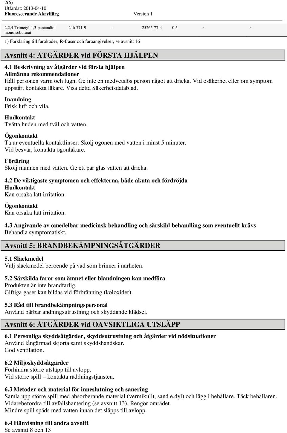 Vid osäkerhet eller om symptom uppstår, kontakta läkare. Visa detta Säkerhetsdatablad. Inandning Frisk luft och vila. Hudkontakt Tvätta huden med tvål och vatten.