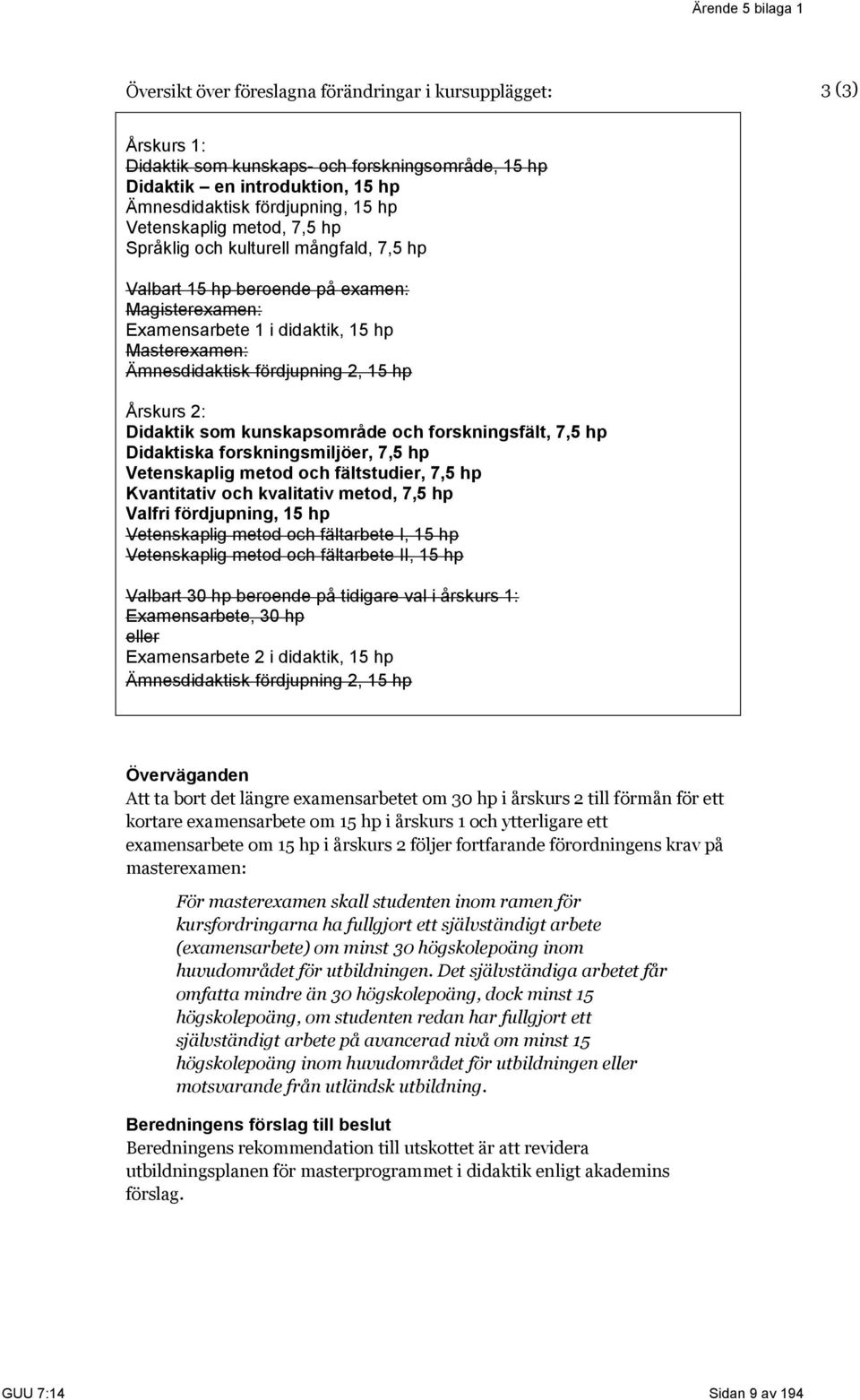 fördjupning 2, 15 hp Årskurs 2: Didaktik som kunskapsområde och forskningsfält, 7,5 hp Didaktiska forskningsmiljöer, 7,5 hp Vetenskaplig metod och fältstudier, 7,5 hp Kvantitativ och kvalitativ