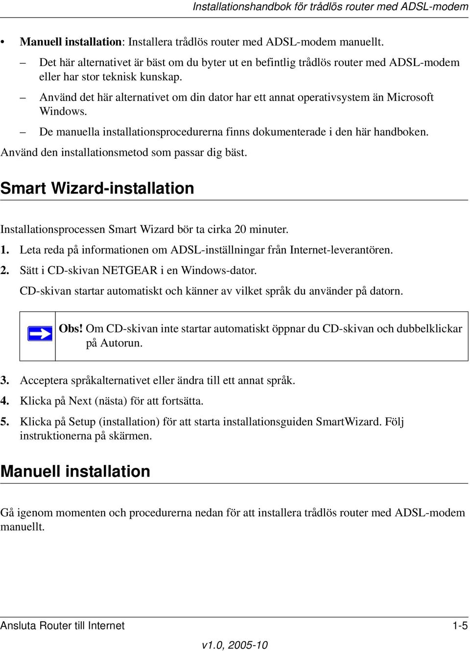 Använd den installationsmetod som passar dig bäst. Smart Wizard-installation Installationsprocessen Smart Wizard bör ta cirka 20 minuter. 1.